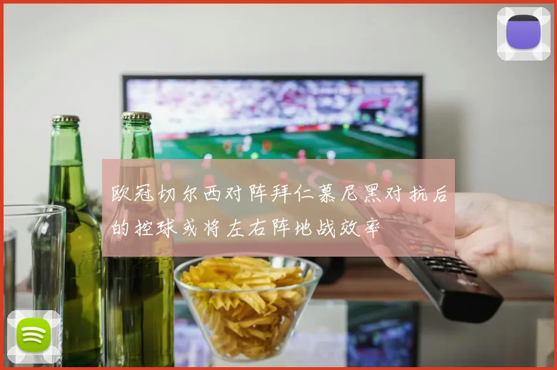 欧冠切尔西对阵拜仁慕尼黑对抗后的控球或将左右阵地战效率
