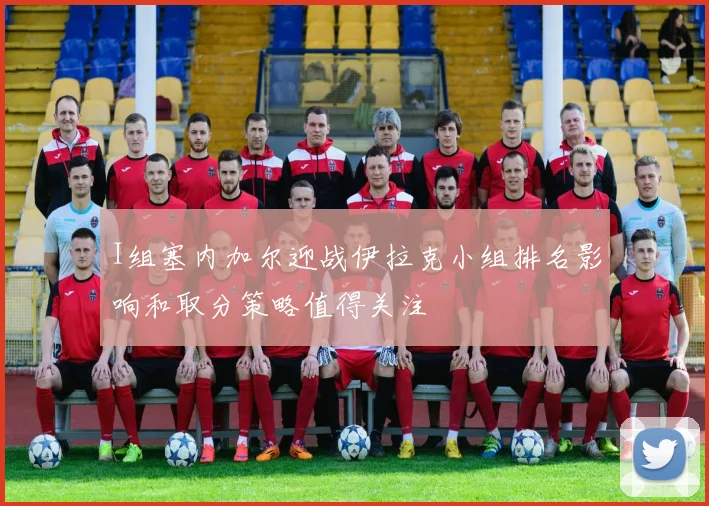 I组塞内加尔迎战伊拉克小组排名影响和取分策略值得关注