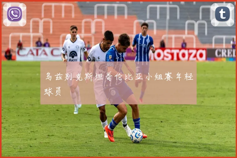 乌兹别克斯坦哥伦比亚小组赛年轻球员
