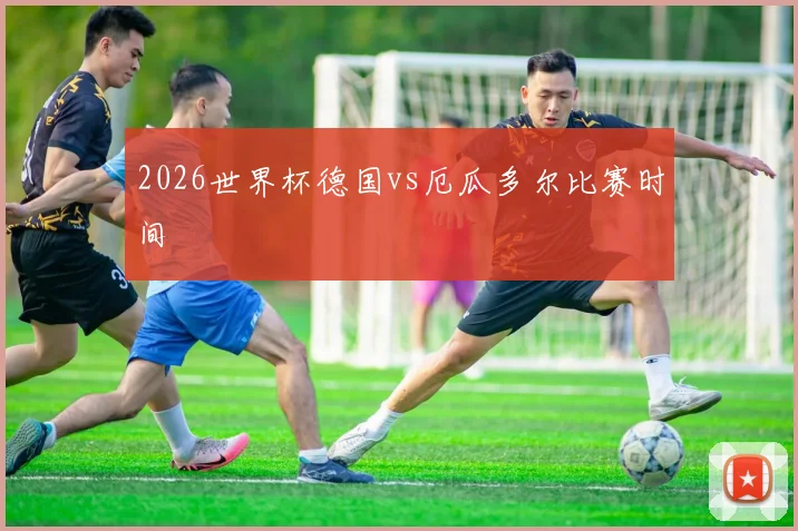 2026世界杯德国vs厄瓜多尔比赛时间