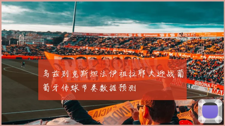 乌兹别克斯坦法伊祖拉耶夫迎战葡萄牙传球节奏数据预测