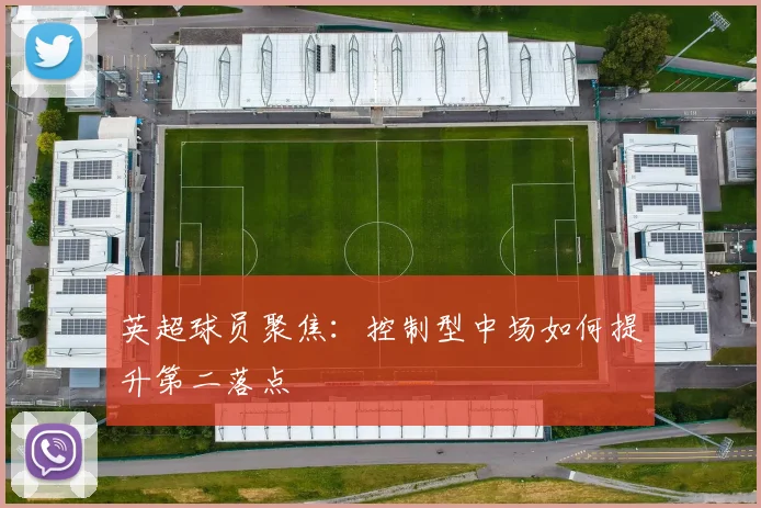 英超球员聚焦：控制型中场如何提升第二落点