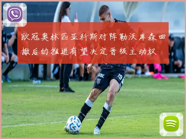欧冠奥林匹亚科斯对阵勒沃库森回撤后的推进有望决定晋级主动权