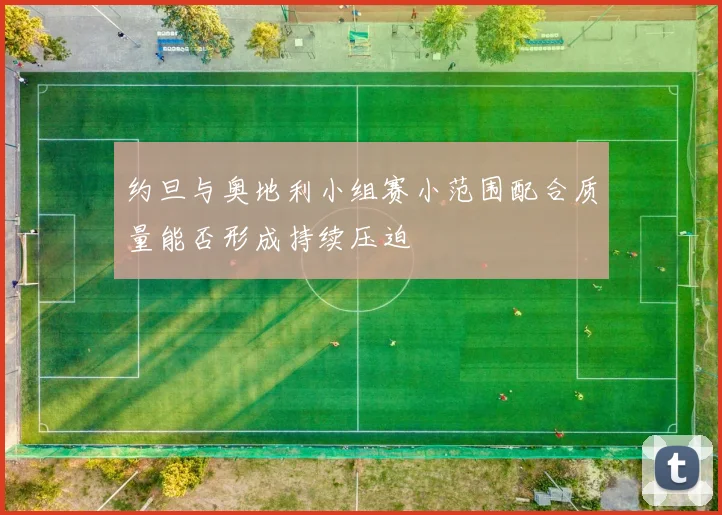 约旦与奥地利小组赛小范围配合质量能否形成持续压迫