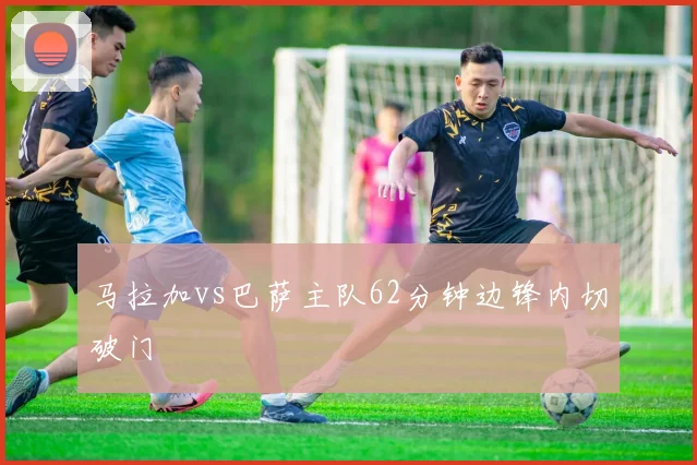 马拉加vs巴萨主队62分钟边锋内切破门