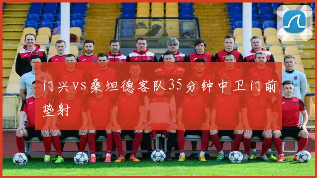 门兴vs桑坦德客队35分钟中卫门前垫射