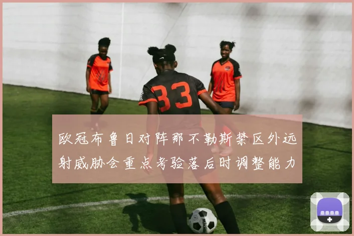 欧冠布鲁日对阵那不勒斯禁区外远射威胁会重点考验落后时调整能力