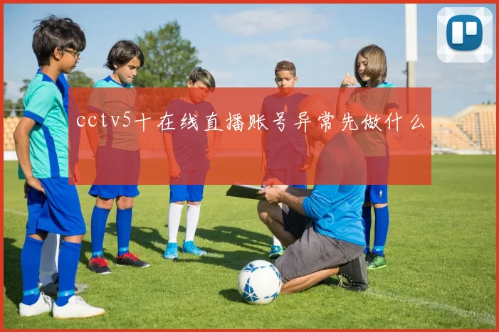 cctv5十在线直播账号异常先做什么
