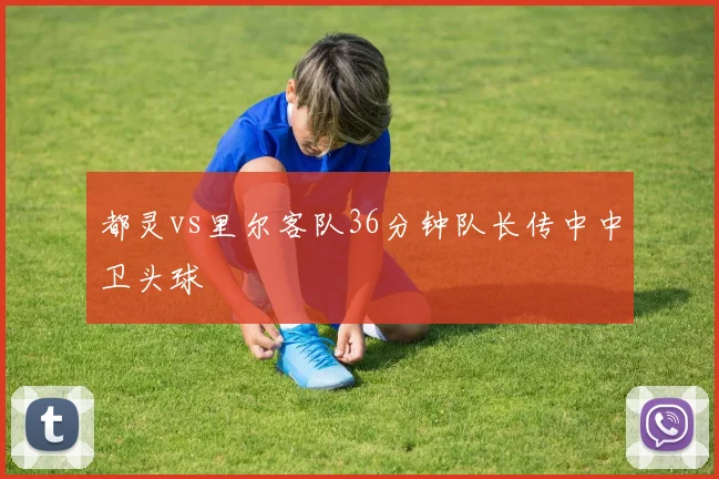 都灵vs里尔客队36分钟队长传中中卫头球