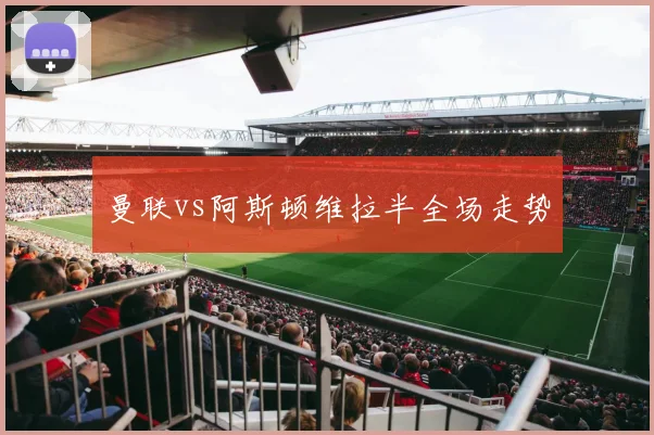 曼联vs阿斯顿维拉半全场走势